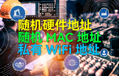 【科普視頻】隨機(jī)硬件地址、隨機(jī)MAC地址、私有WiFi地址詳細(xì)介紹