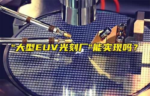 【科普視頻】“大型EUV光刻廠” 能實現(xiàn)嗎？