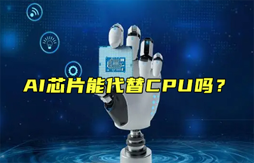 【科普視頻】AI芯片能代替CPU嗎？