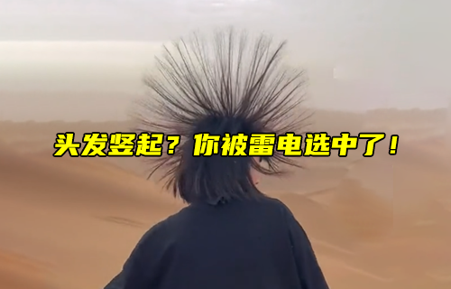 【科普視頻】頭發(fā)豎起？你被雷電選中了！