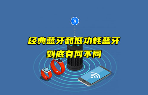 【藍牙技術(shù)解析】經(jīng)典藍牙和低功耗藍牙有什么不同？