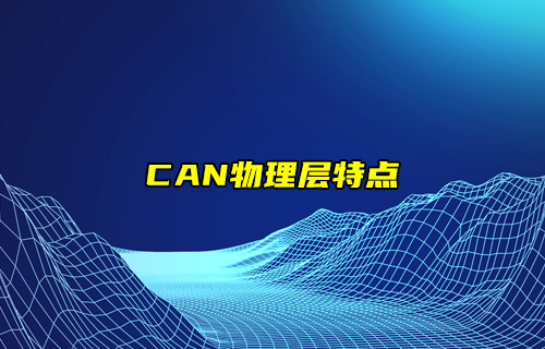 【CAN總線(xiàn)全面解析】CAN協(xié)議物理層特點(diǎn)
